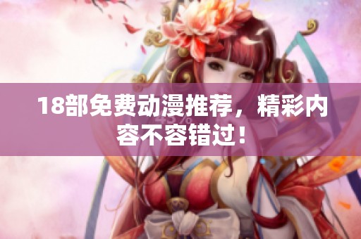 18部免费动漫推荐，精彩内容不容错过！