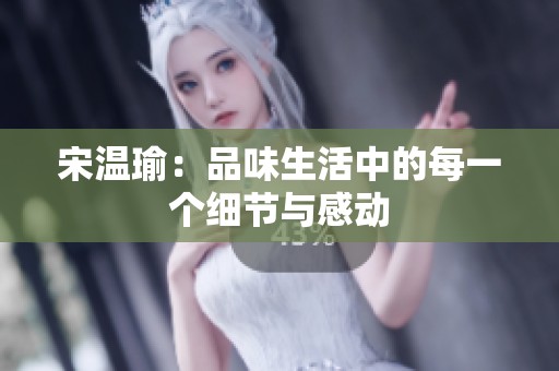 宋温瑜：品味生活中的每一个细节与感动