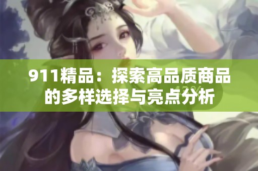 911精品：探索高品质商品的多样选择与亮点分析