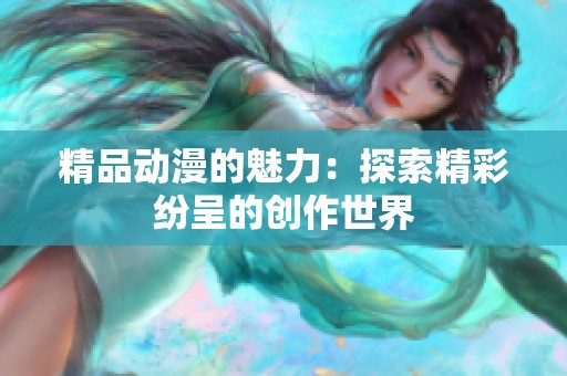 精品动漫的魅力：探索精彩纷呈的创作世界