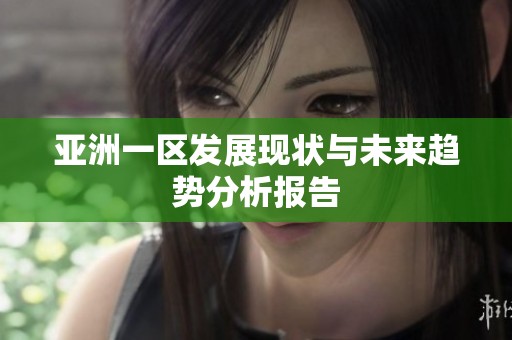 亚洲一区发展现状与未来趋势分析报告