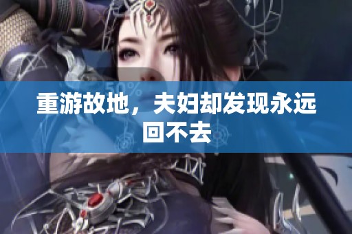 重游故地，夫妇却发现永远回不去