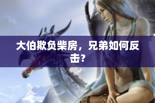 大伯欺负柴房，兄弟如何反击？