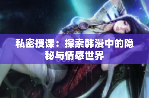 私密授课：探索韩漫中的隐秘与情感世界