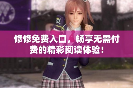 修修免费入口，畅享无需付费的精彩阅读体验！