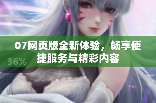 07网页版全新体验，畅享便捷服务与精彩内容