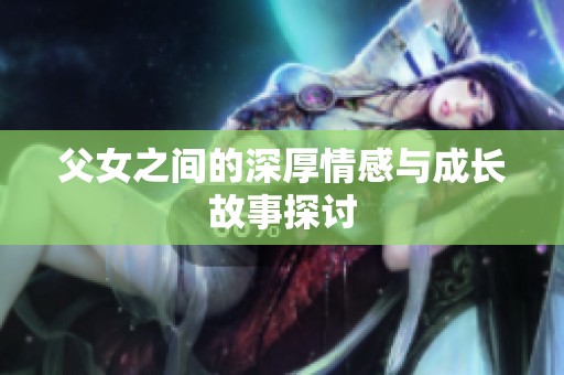 父女之间的深厚情感与成长故事探讨