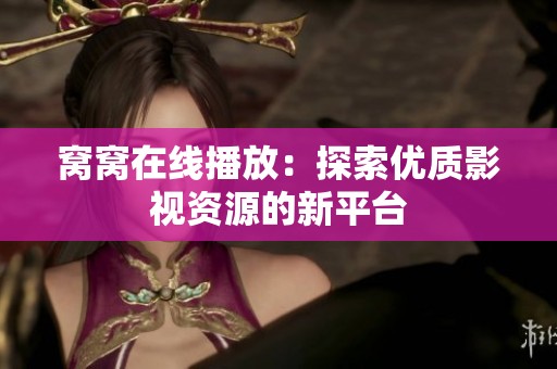 窝窝在线播放：探索优质影视资源的新平台