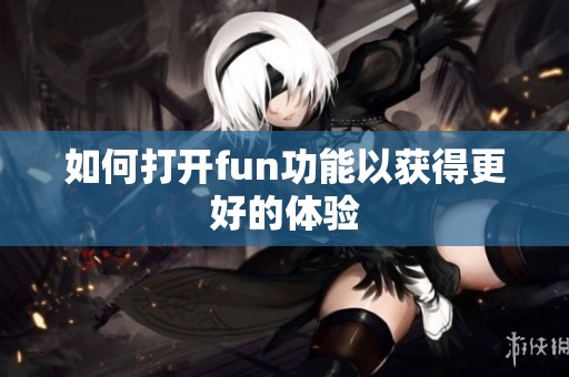 如何打开fun功能以获得更好的体验