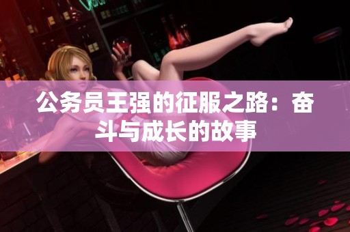 公务员王强的征服之路：奋斗与成长的故事