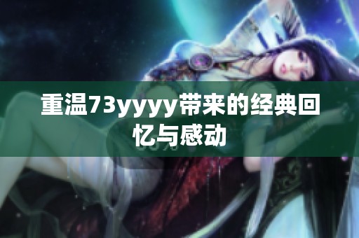 重温73yyyy带来的经典回忆与感动