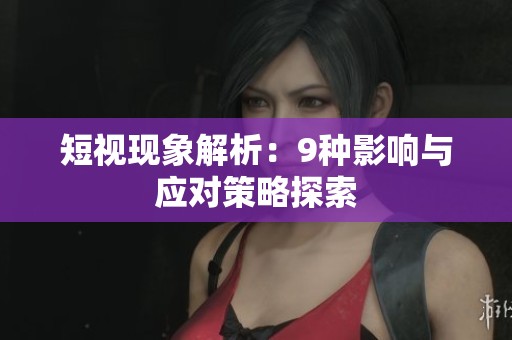 短视现象解析：9种影响与应对策略探索