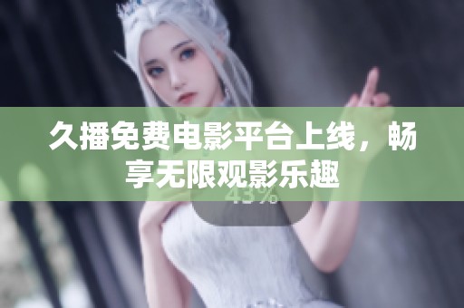 久播免费电影平台上线，畅享无限观影乐趣