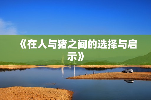 《在人与猪之间的选择与启示》