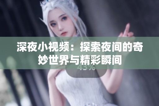 深夜小视频：探索夜间的奇妙世界与精彩瞬间