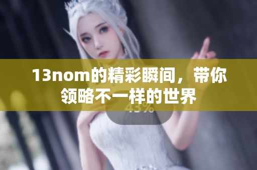 13nom的精彩瞬间，带你领略不一样的世界