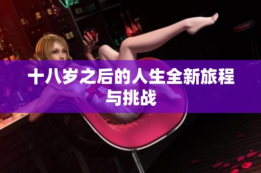 十八岁之后的人生全新旅程与挑战