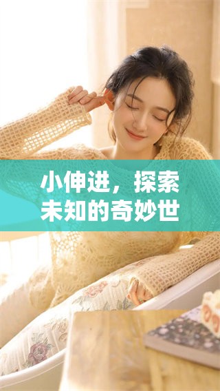 小伸进，探索未知的奇妙世界，发现新视野