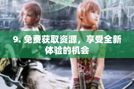 9. 免费获取资源，享受全新体验的机会