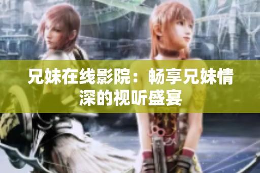 兄妹在线影院：畅享兄妹情深的视听盛宴