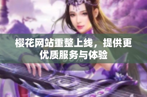 樱花网站重整上线，提供更优质服务与体验