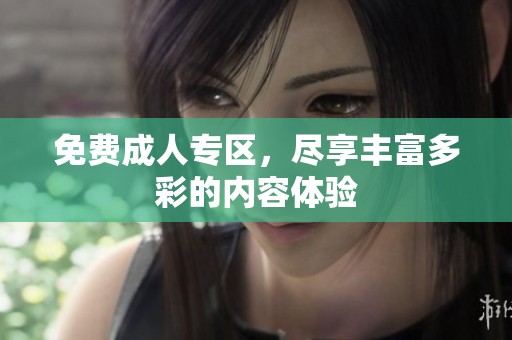 免费**专区，尽享丰富多彩的内容体验