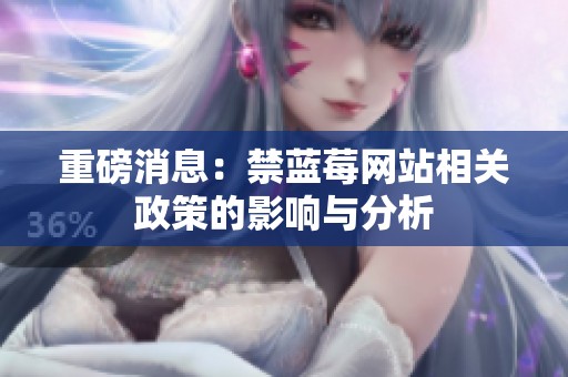 重磅消息：禁蓝莓网站相关政策的影响与分析
