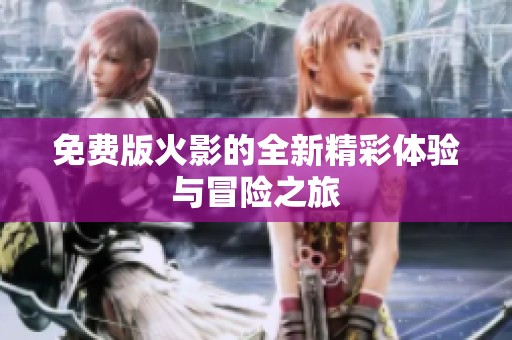 免费版火影的全新精彩体验与冒险之旅