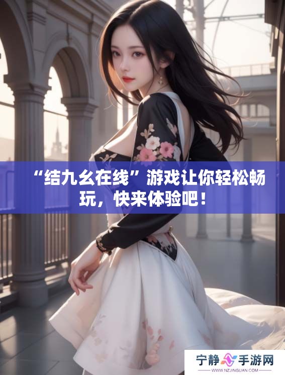 “结九幺在线”游戏让你轻松畅玩，快来体验吧！