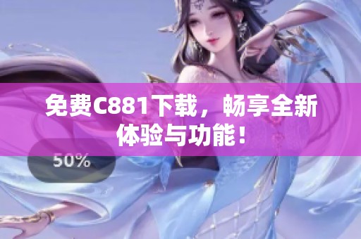 免费C881下载，畅享全新体验与功能！