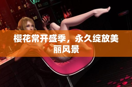 樱花常开盛季，永久绽放美丽风景