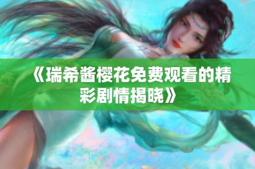 《瑞希酱樱花免费观看的精彩剧情揭晓》