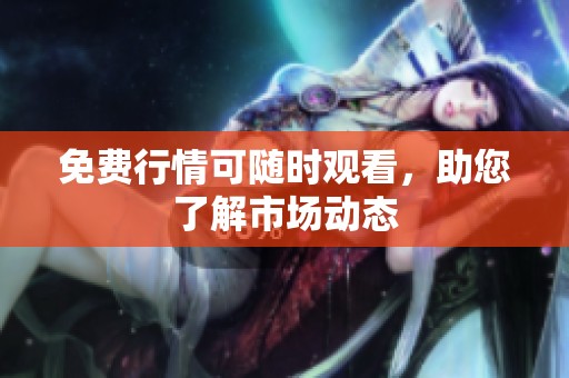 免费行情可随时观看，助您了解市场动态