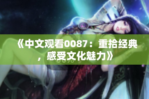 《中文观看0087：重拾经典，感受文化魅力》