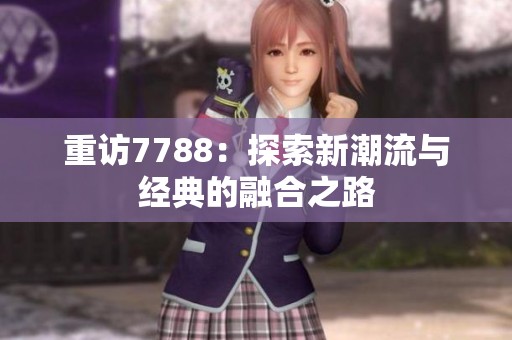 重访7788：探索新潮流与经典的融合之路