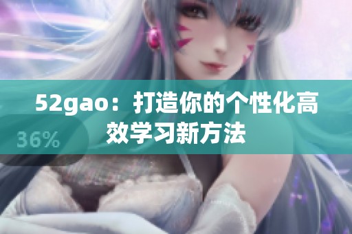 52gao：打造你的个性化高效学习新方法