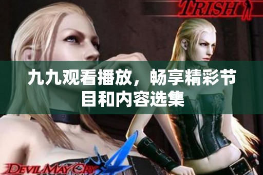 九九观看播放，畅享精彩节目和内容选集