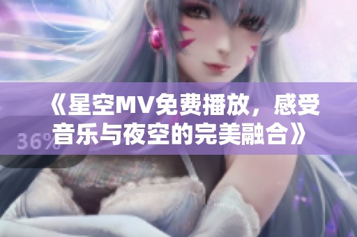 《星空MV免费播放，感受音乐与夜空的完美融合》
