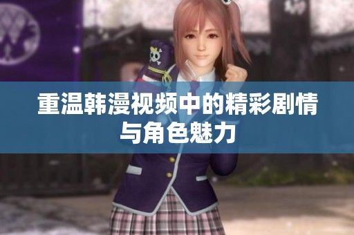 重温韩漫视频中的精彩剧情与角色魅力