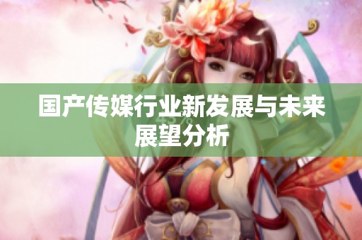 国产传媒行业新发展与未来展望分析