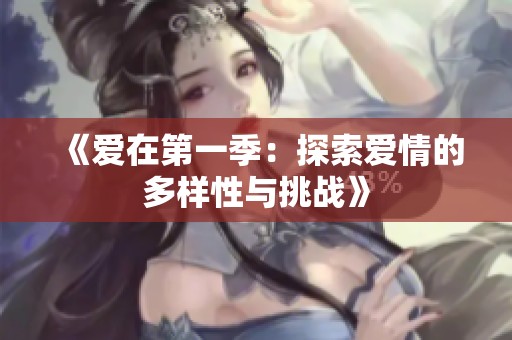 《爱在第一季：探索爱情的多样性与挑战》