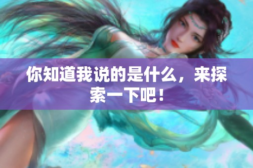 你知道我说的是什么，来探索一下吧！