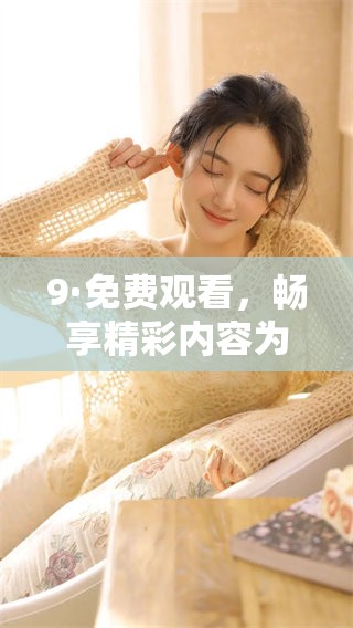 9·免费观看，畅享精彩内容为您带来的乐趣