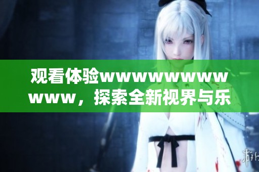 观看体验wwwwwwwwwww，探索全新视界与乐趣！