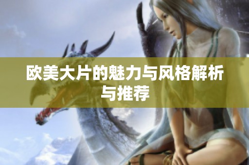 欧美大片的魅力与风格解析与推荐