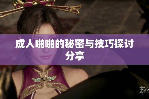 **啪啪的秘密与技巧探讨分享