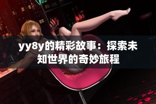 yy8y的精彩故事：探索未知世界的奇妙旅程