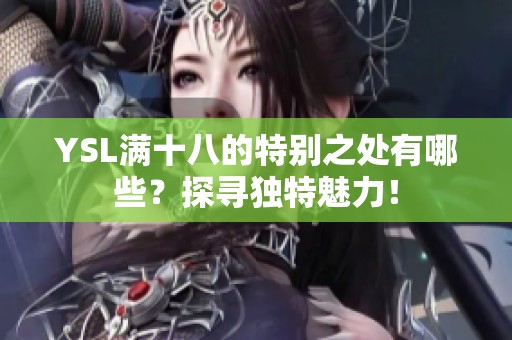 YSL满十八的特别之处有哪些？探寻独特魅力！