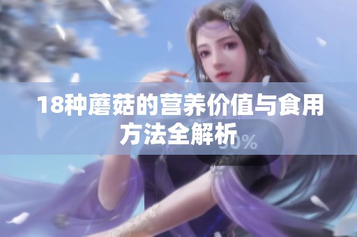18种蘑菇的营养价值与食用方法全解析