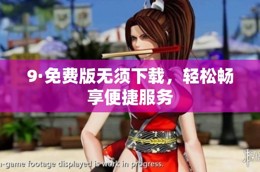 9·免费版无须下载，轻松畅享便捷服务